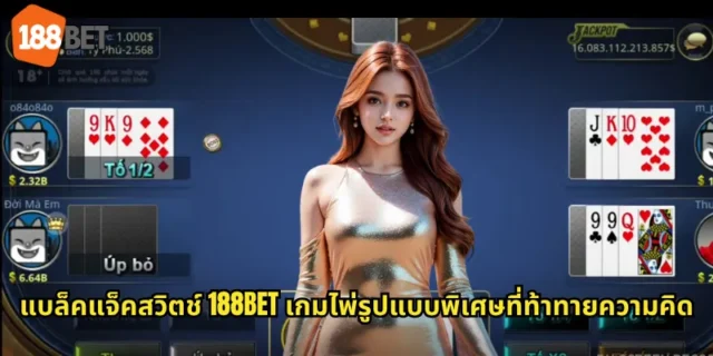 แบล็คแจ็คสวิตช์ 188BET เกมไพ่รูปแบบพิเศษที่ท้าทายความคิด