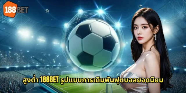 สูงต่ำ 188BET รูปแบบการเดิมพันฟุตบอลยอดนิยม