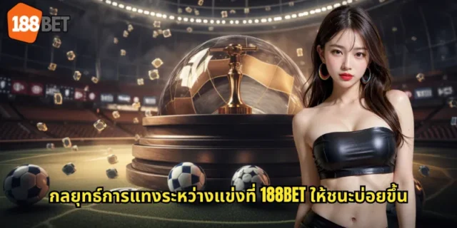กลยุทธ์การแทงระหว่างแข่งที่ 188BET ให้ชนะบ่อยขึ้น