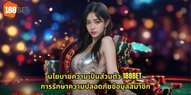 นโยบายความเป็นส่วนตัว 188BET การรักษาความปลอดภัยข้อมูลสมาชิก